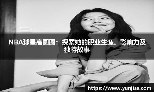NBA球星高圆圆：探索她的职业生涯、影响力及独特故事