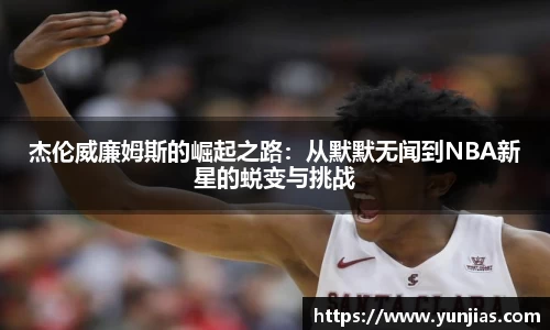 杰伦威廉姆斯的崛起之路：从默默无闻到NBA新星的蜕变与挑战