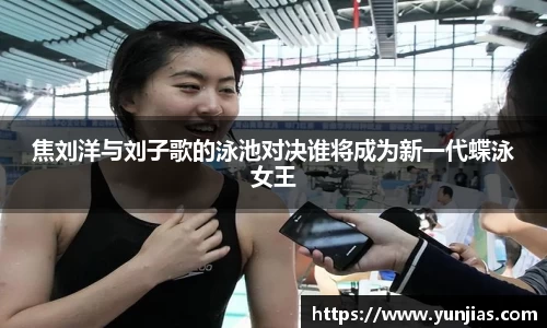 焦刘洋与刘子歌的泳池对决谁将成为新一代蝶泳女王