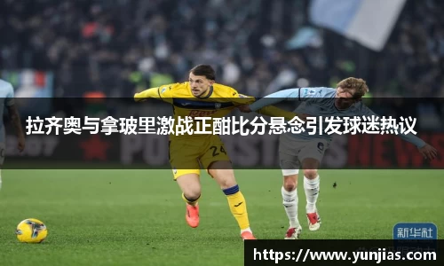 拉齐奥与拿玻里激战正酣比分悬念引发球迷热议