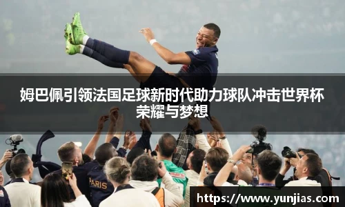 姆巴佩引领法国足球新时代助力球队冲击世界杯荣耀与梦想